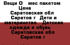 Вещи О-6 мес пакетом › Цена ­ 1 500 - Саратовская обл., Саратов г. Дети и материнство » Детская одежда и обувь   . Саратовская обл.,Саратов г.